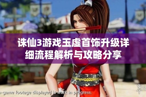 诛仙3游戏玉虚首饰升级详细流程解析与攻略分享