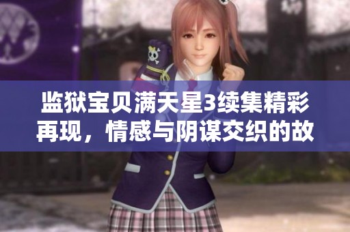 监狱宝贝满天星3续集精彩再现，情感与阴谋交织的故事