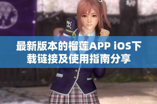 最新版本的榴莲APP iOS下载链接及使用指南分享