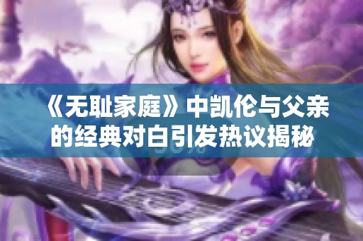 《无耻家庭》中凯伦与父亲的经典对白引发热议揭秘