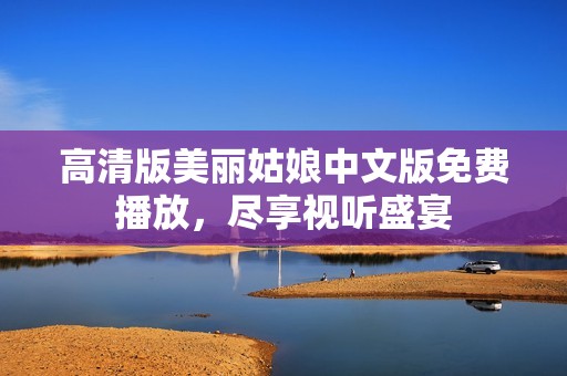 高清版美丽姑娘中文版免费播放，尽享视听盛宴