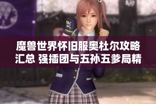 魔兽世界怀旧服奥杜尔攻略汇总 强插团与五孙五爹局精彩回顾