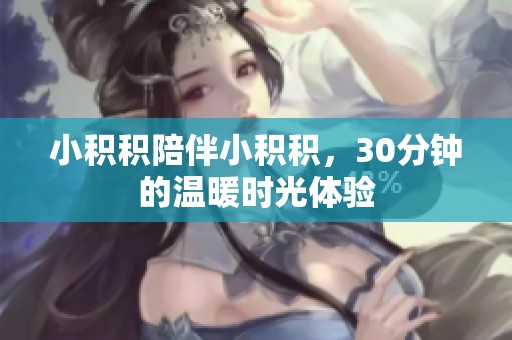 小积积陪伴小积积，30分钟的温暖时光体验