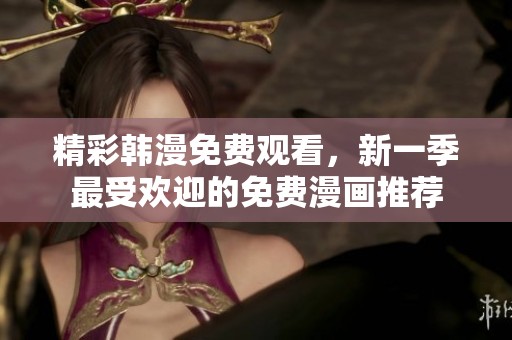 精彩韩漫免费观看，新一季最受欢迎的免费漫画推荐