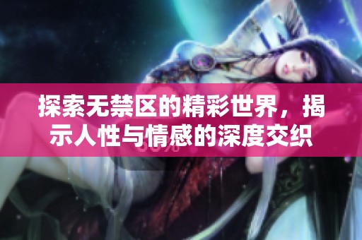 探索无禁区的精彩世界，揭示人性与情感的深度交织