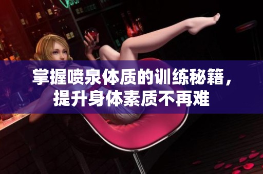 掌握喷泉体质的训练秘籍，提升身体素质不再难