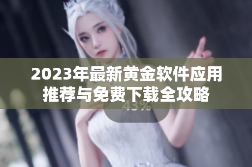 2023年最新黄金软件应用推荐与免费下载全攻略