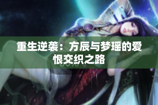 重生逆袭：方辰与梦瑶的爱恨交织之路