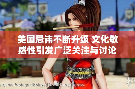 美国忌讳不断升级 文化敏感性引发广泛关注与讨论