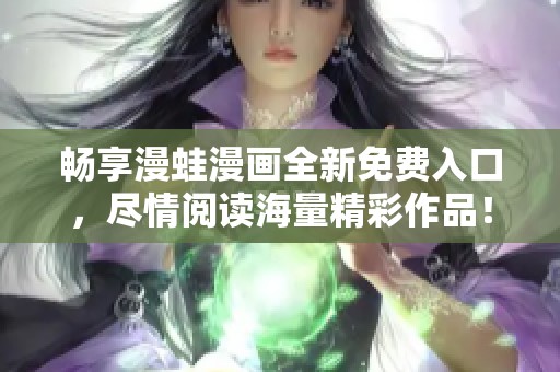 畅享漫蛙漫画全新免费入口，尽情阅读海量精彩作品！