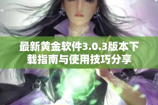 最新黄金软件3.0.3版本下载指南与使用技巧分享