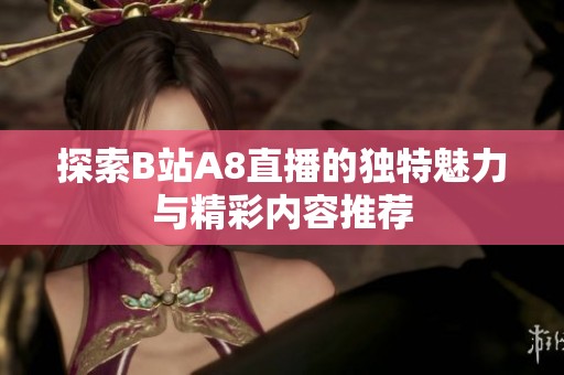 探索B站A8直播的独特魅力与精彩内容推荐