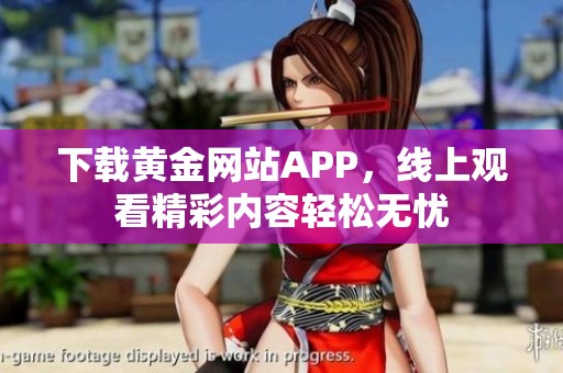 下载黄金网站APP，线上观看精彩内容轻松无忧