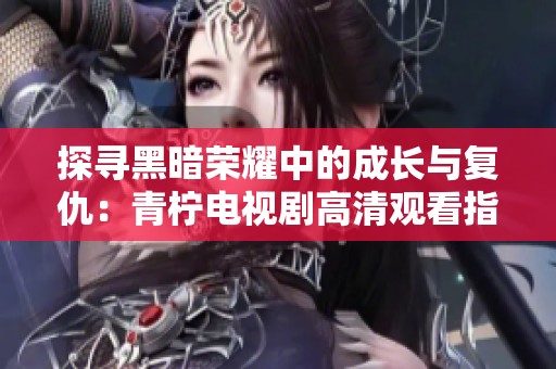 探寻黑暗荣耀中的成长与复仇：青柠电视剧高清观看指南