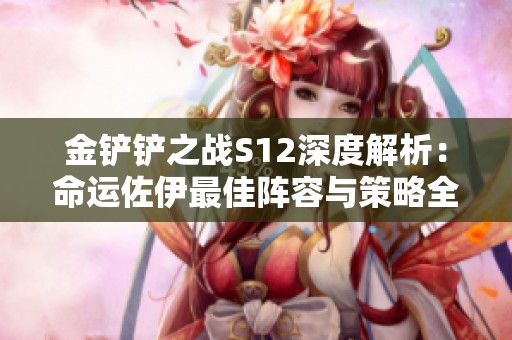 金铲铲之战S12深度解析：命运佐伊最佳阵容与策略全攻略