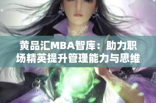 黄品汇MBA智库：助力职场精英提升管理能力与思维方式