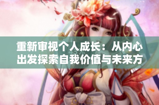 重新审视个人成长：从内心出发探索自我价值与未来方向