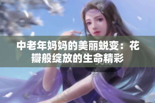 中老年妈妈的美丽蜕变：花瓣般绽放的生命精彩