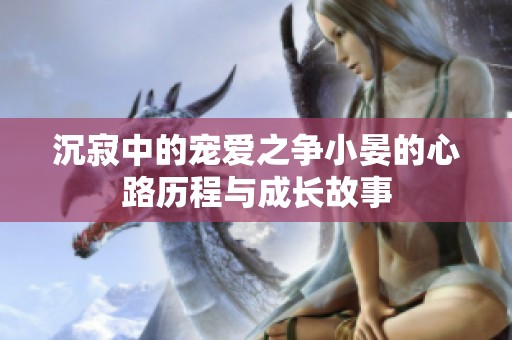 沉寂中的宠爱之争小晏的心路历程与成长故事