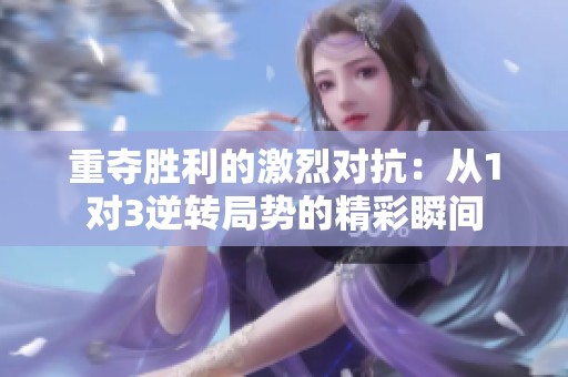 重夺胜利的激烈对抗：从1对3逆转局势的精彩瞬间