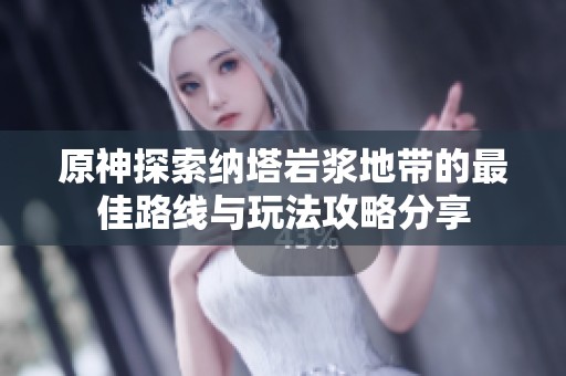原神探索纳塔岩浆地带的最佳路线与玩法攻略分享