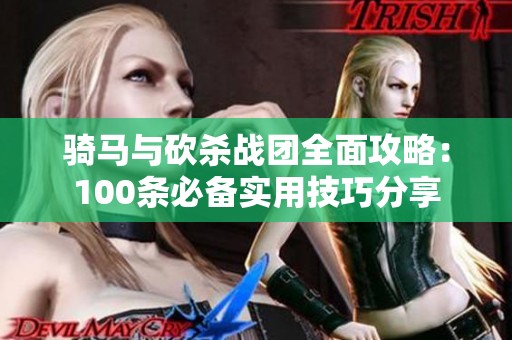 骑马与砍杀战团全面攻略：100条必备实用技巧分享