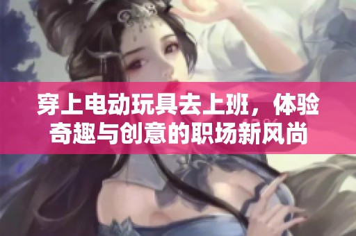 穿上电动玩具去上班，体验奇趣与创意的职场新风尚