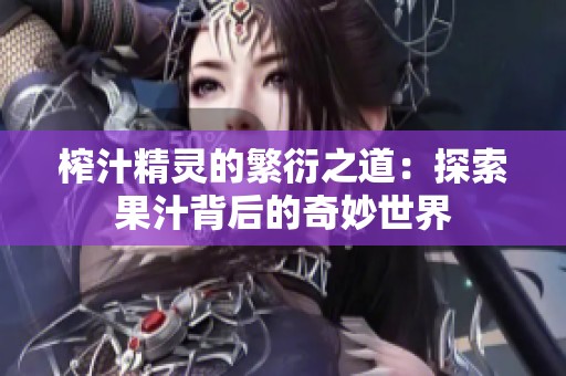 榨汁精灵的繁衍之道：探索果汁背后的奇妙世界