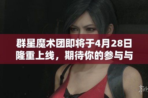 群星魔术团即将于4月28日隆重上线，期待你的参与与体验