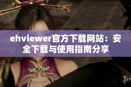 ehviewer官方下载网站：安全下载与使用指南分享