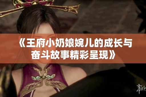 《王府小奶娘婉儿的成长与奋斗故事精彩呈现》