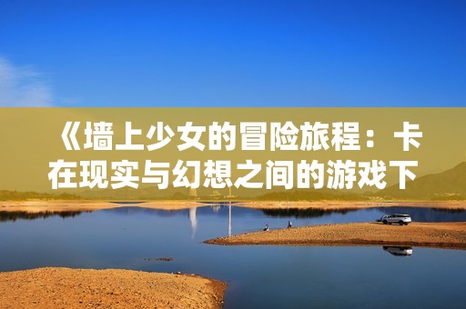 《墙上少女的冒险旅程：卡在现实与幻想之间的游戏下载》