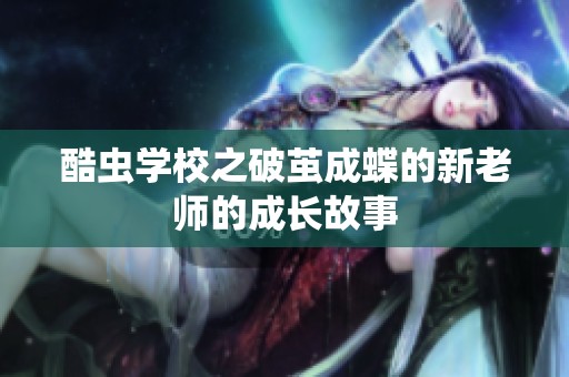 酷虫学校之破茧成蝶的新老师的成长故事
