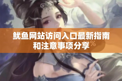 鱿鱼网站访问入口最新指南和注意事项分享