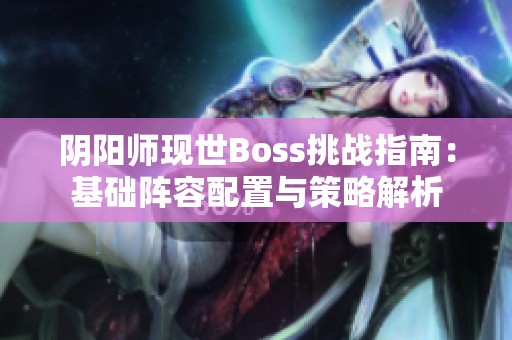 阴阳师现世Boss挑战指南：基础阵容配置与策略解析