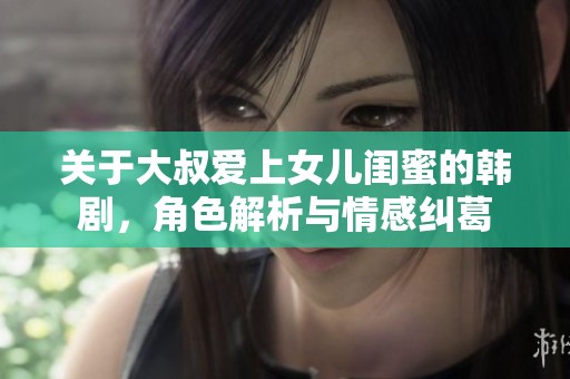 关于大叔爱上女儿闺蜜的韩剧，角色解析与情感纠葛