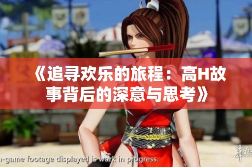 《追寻欢乐的旅程：高H故事背后的深意与思考》
