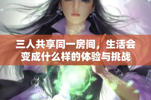 三人共享同一房间，生活会变成什么样的体验与挑战