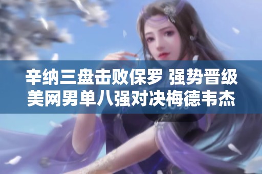 辛纳三盘击败保罗 强势晋级美网男单八强对决梅德韦杰夫