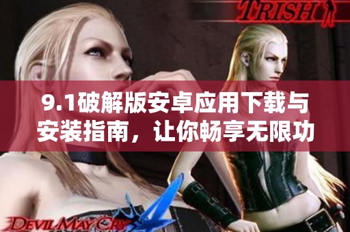 9.1破解版安卓应用下载与安装指南，让你畅享无限功能