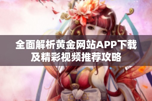 全面解析黄金网站APP下载及精彩视频推荐攻略