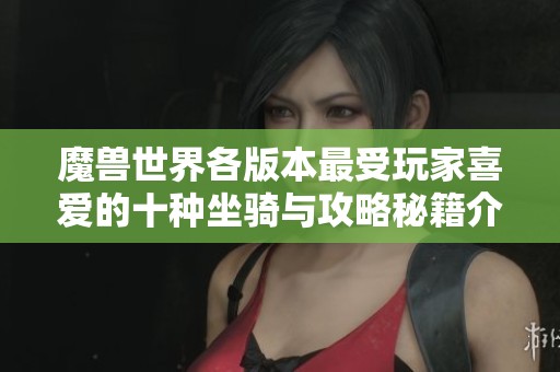 魔兽世界各版本最受玩家喜爱的十种坐骑与攻略秘籍介绍