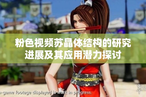 粉色视频苏晶体结构的研究进展及其应用潜力探讨