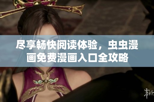 尽享畅快阅读体验，虫虫漫画免费漫画入口全攻略
