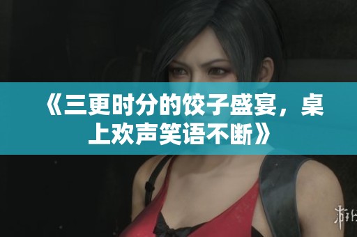《三更时分的饺子盛宴，桌上欢声笑语不断》