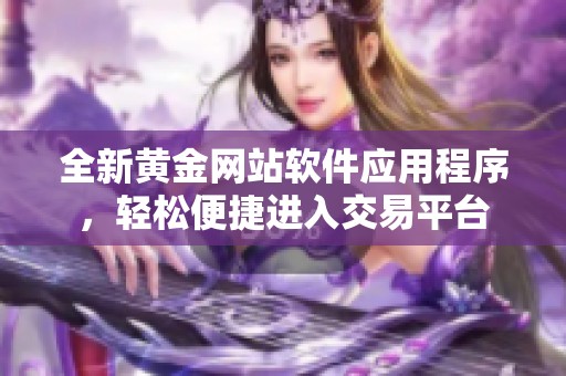 全新黄金网站软件应用程序，轻松便捷进入交易平台