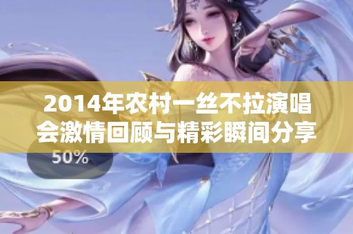 2014年农村一丝不拉演唱会激情回顾与精彩瞬间分享