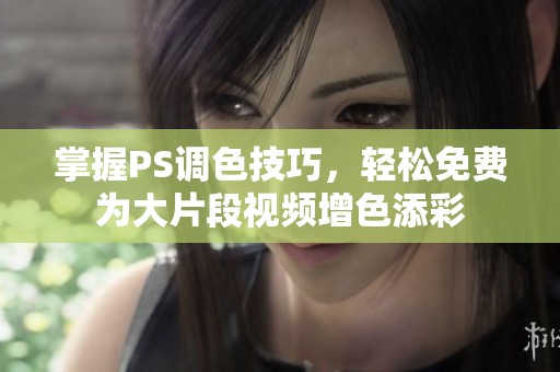 掌握PS调色技巧，轻松免费为大片段视频增色添彩