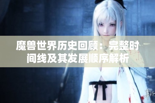魔兽世界历史回顾：完整时间线及其发展顺序解析