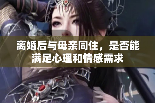 离婚后与母亲同住，是否能满足心理和情感需求